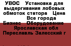 УВОС-1 Установка для выдергивания лобовых обмоток статора › Цена ­ 111 - Все города Бизнес » Оборудование   . Ярославская обл.,Переславль-Залесский г.